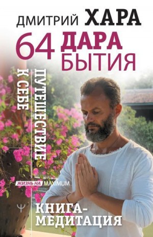 Хара Дмитрий - 64 дара бытия. Путешествие к себе. Книга-медитация