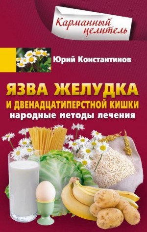 Константинов Юрий - Язва желудка и двенадцатиперстной кишки. Народные методы лечения