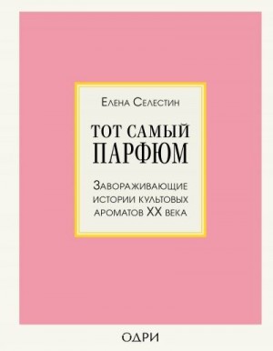 Селестин Елена - Тот самый парфюм. Завораживающие истории культовых ароматов ХХ века