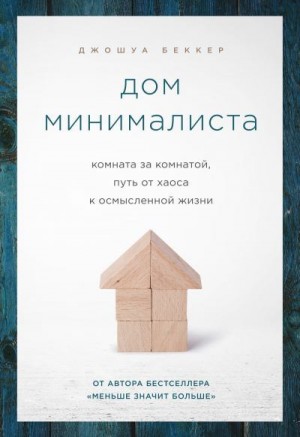 Беккер Джошуа - Дом минималиста. Комната за комнатой, путь от хаоса к осмысленной жизни