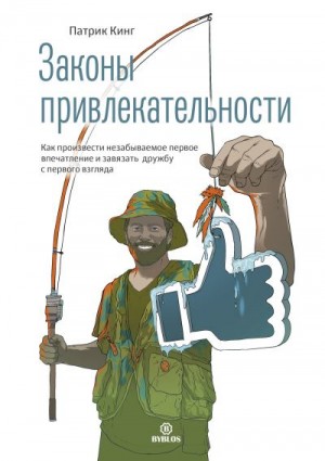 Кинг Патрик - Законы привлекательности. Как произвести незабываемое первое впечатление и завязать дружбу с первого взгляда