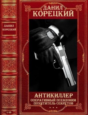 Корецкий Данил, Корецкий Данил - Циклы "Антикиллер"-"Оперативный псевдоним"-"Похититель секретов". Компиляция. 1-16