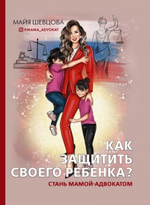 Шевцова Майя - Как защитить своего ребенка? Стань мамой-адвокатом