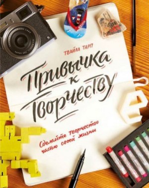 Тарп Твайла - Привычка к творчеству. Сделайте творчество частью своей жизни