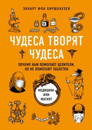 Хиршхаузен Эккарт - Чудеса творят чудеса. Почему нам помогают целители, но не помогают таблетки