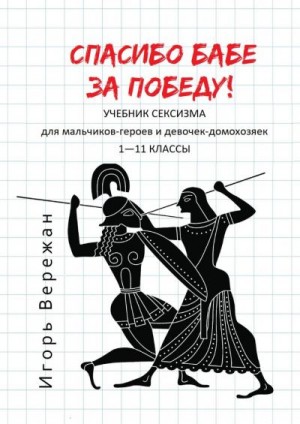 Вережан Игорь - Спасибо бабе за победу! Учебник сексизма для мальчиков-героев и девочек-домохозяек. 1–11 классы