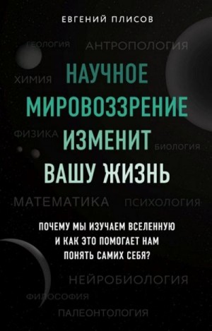 Плисов Евгений - Научное мировоззрение изменит вашу жизнь. Почему мы изучаем Вселенную и как это помогает нам понять самих себя?