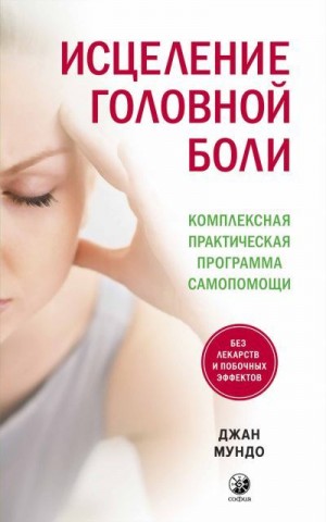 Мундо Джан - Исцеление головной боли. Комплексная практическая программа самопомощи