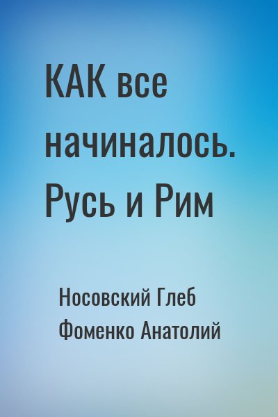 Носовский Глеб, Фоменко Анатолий - КАК все начиналось. Русь и Рим