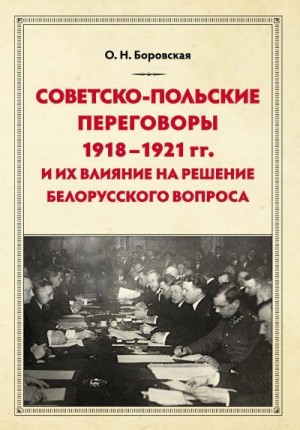 Боровская Ольга - Советско-польские переговоры 1918–1921 гг. и их влияние на решение белорусского вопроса