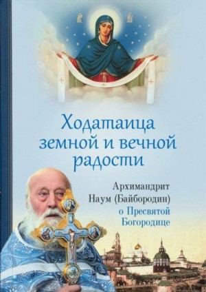 (Байбородин) Архимандрит Наум - Ходатаица земной и вечной радости. О Пресвятой Богородице