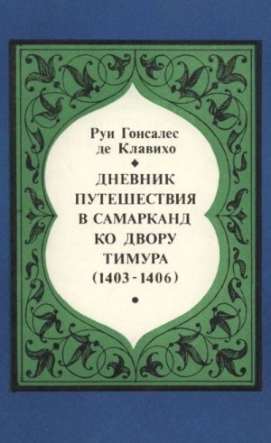 де Клавихо Руи - Дневник путешествия в Самарканд ко двору Тимура (1403-1406)