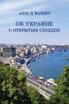 Валько Алла - Об Украине с открытым сердцем. Публицистические и путевые заметки