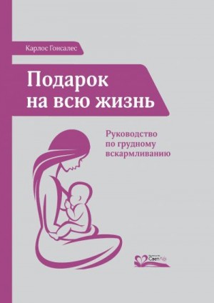 Гонсалес Карлос - Подарок на всю жизнь. Руководство по грудному вскармливанию