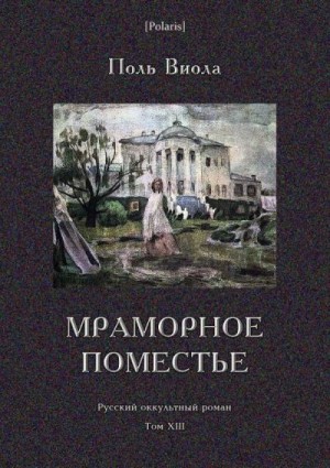 Виола Поль - Мраморное поместье (Русский оккультный роман. Том XIII)