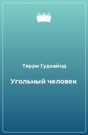 Гудкайнд Терри - Угольный человек