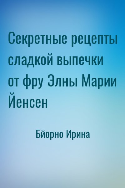 Бйорно Ирина - Секретные рецепты сладкой выпечки от фру Элны Марии Йенсен