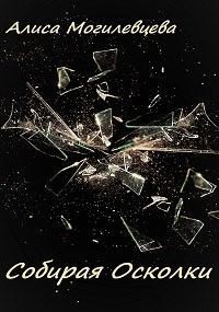 Могилевцева Алиса - Собирая Осколки