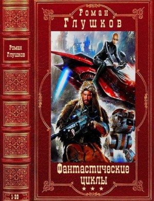 Глушков Роман - Фантастические циклы. Сборник. Романы 1-20