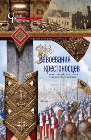 Рансимен Стивен - Завоевания крестоносцев. Королевство Балдуина I и франкский Восток