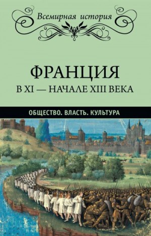 Лависс Эрнест, Рамбо Альфред - Франция в XI – начале XIII века. Общество. Власть. Культура