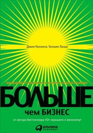 Коллинз Джим, Лазье Уильям - Больше, чем бизнес. Как преодолеть ограничения и построить великую компанию