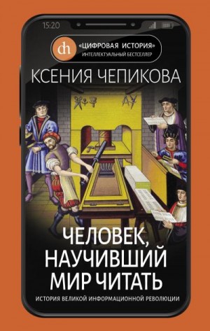 Чепикова Ксения - Человек, научивший мир читать. История Великой информационной революции