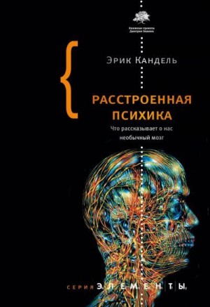 Кандель Эрик - Расстроенная психика. Что рассказывает о нас необычный мозг