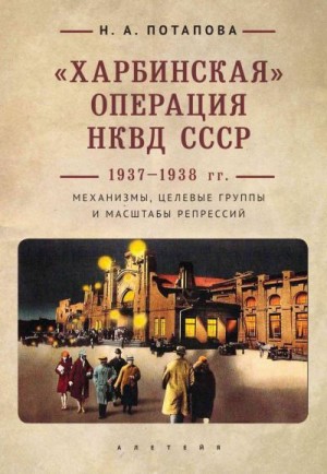 Потапова Наталья - «Харбинская» операция НКВД СССР 1937–1938 гг. Механизмы, целевые группы и масштабы репрессий