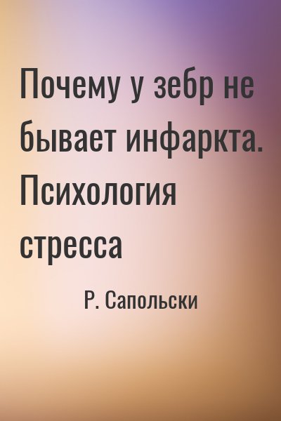 Сапольски Роберт - Почему у зебр не бывает инфаркта. Психология стресса