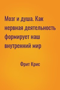 Мозг и душа. Как нервная деятельность формирует наш внутренний мир