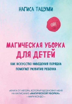 Тацуми Нагиса - Магическая уборка для детей. Как искусство наведения порядка помогает развитию ребенка