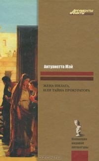 Мэй Антуанетта - ЖЕНА ПИЛАТА, или ТАЙНА ПРОКУРАТОРА