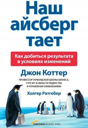 Коттер Джон, Ратгебер Холгер - Наш айсберг тает, или Как добиться результата в условиях изменений