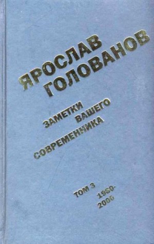 Голованов Ярослав - Заметки вашего современника. Том 3. 1980–2000