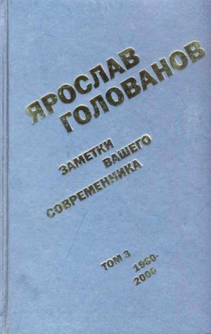Голованов Ярослав - Заметки вашего современника. Том 3. 1980–2000