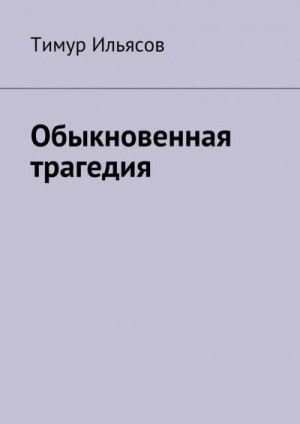 Ильясов Тимур - Обыкновенная трагедия