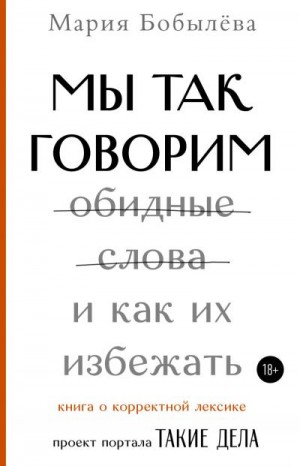 Бобылёва Мария - Мы так говорим. Обидные слова и как их избежать