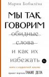 Бобылёва Мария - Мы так говорим. Обидные слова и как их избежать