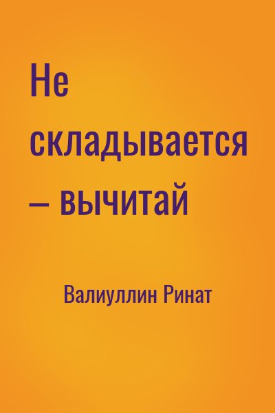 Валиуллин Ринат - Не складывается – вычитай