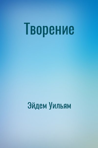 Эйдем Уильям - Творение