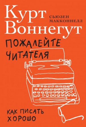 Макконнелл Сьюзен, Воннегут Курт - Пожалейте читателя. Как писать хорошо