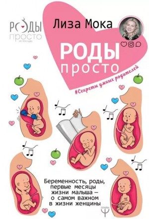Мока Лиза - Роды – просто. Беременность, роды, первые месяцы жизни малыша – о самом важном в жизни женщины