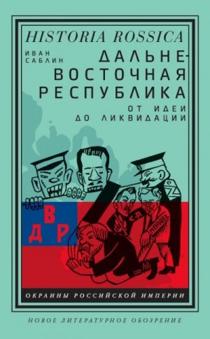 Саблин Иван - Дальневосточная республика. От идеи до ликвидации