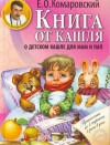 Комаровский Евгений - Книга от кашля. О детском кашле для пап и мам