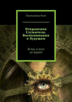 Воли Проводница - Откровения Служителя. Воспоминания о будущем