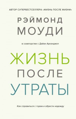 Моуди Рэймонд, Аркэнджел Дайан - Жизнь после утраты: Как справиться с горем и обрести надежду