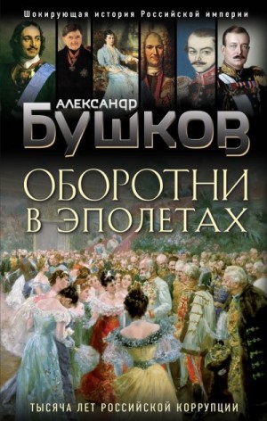 Бушков Александр - Оборотни в эполетах. Тысяча лет Российской коррупции