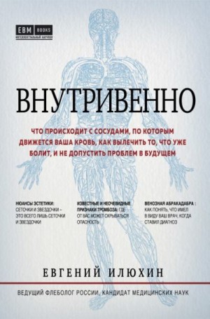 Илюхин Евгений - Внутривенно. Что происходит с сосудами, по которым движется ваша кровь, как вылечить то, что уже болит, и не допустить проблем в будущем