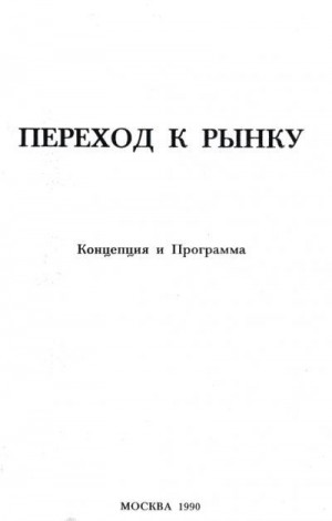 Михайлович Мясоедов, Федоров Борис, Алексашенко Сергей, Ясин Евгений, Явлинский Григорий, Шаталин Станислав, Григорьев Леонид, Петраков Николай, Вавилов Андрей, Задорнов Михаил, Машиц Владимир - Переход к рынку. Концепция и программа